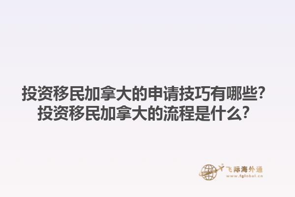 投資移民加拿大的申請(qǐng)技巧有哪些？投資移民加拿大的流程是什么？1.jpg