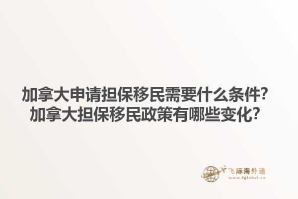 加拿大申請(qǐng)擔(dān)保移民需要什么條件？加拿大擔(dān)保移民政策有哪些變化？1.jpg