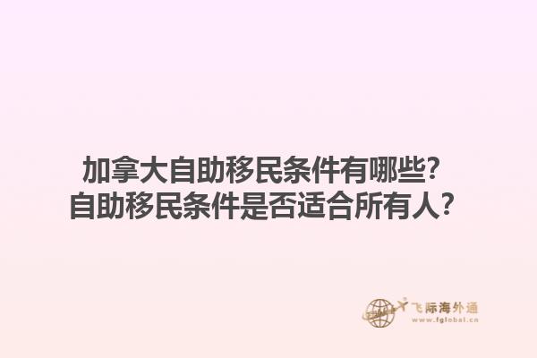 加拿大自助移民條件有哪些？自助移民條件是否適合所有人？1.jpg