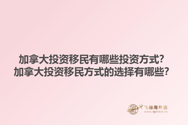 加拿大投資移民有哪些投資方式？加拿大投資移民方式的選擇有哪些？1.jpg