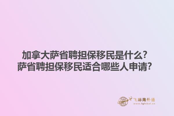 加拿大薩省聘擔(dān)保移民是什么？薩省聘擔(dān)保移民適合哪些人申請？1.jpg