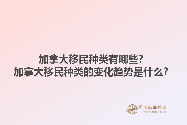 加拿大移民種類有哪些？加拿大移民種類的變化趨勢(shì)是什么？1.jpg