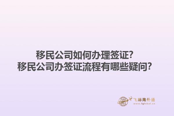 移民公司如何辦理簽證？移民公司辦簽證流程有哪些疑問？1.jpg