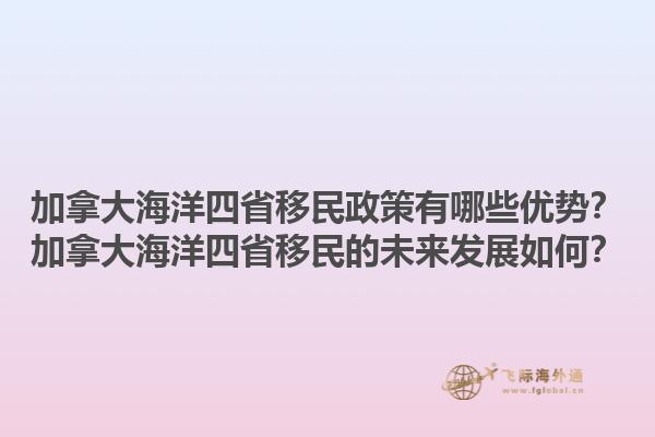 加拿大海洋四省移民政策有哪些優(yōu)勢？加拿大海洋四省移民的未來發(fā)展如何？1.jpg