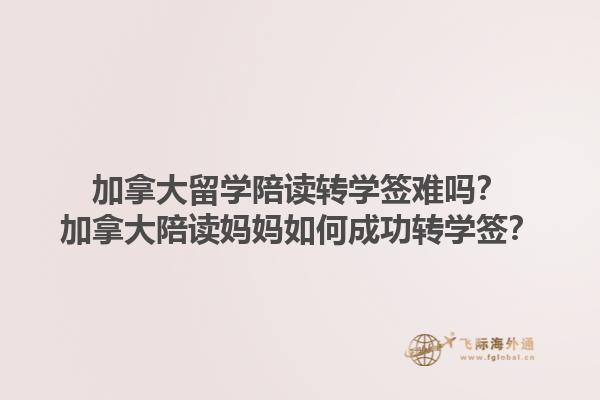 加拿大留學(xué)陪讀轉(zhuǎn)學(xué)簽難嗎？加拿大陪讀媽媽如何成功轉(zhuǎn)學(xué)簽？1.jpg