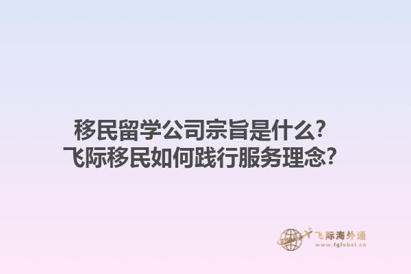 移民留學(xué)公司宗旨是什么？飛際移民如何踐行服務(wù)理念？1.jpg