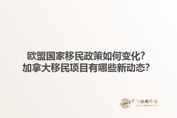 歐盟國(guó)家移民政策如何變化？加拿大移民項(xiàng)目有哪些新動(dòng)態(tài)？1.jpg