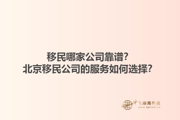 移民哪家公司靠譜？北京移民公司的服務(wù)如何選擇？1.jpg