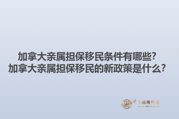 加拿大親屬擔保移民條件有哪些？加拿大親屬擔保移民的新政策是什么？1.jpg