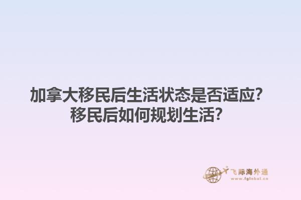 加拿大移民后生活狀態(tài)是否適應(yīng)？移民后如何規(guī)劃生活？1.jpg