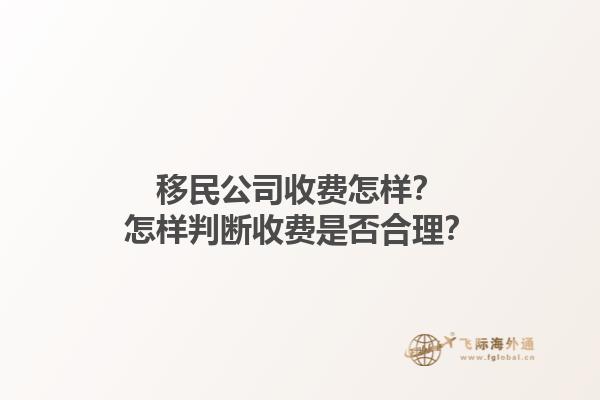 移民公司收費怎樣？怎樣判斷收費是否合理？1.jpg