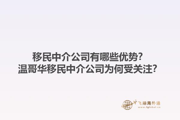 移民中介公司有哪些優(yōu)勢(shì)？溫哥華移民中介公司為何受關(guān)注？1.jpg