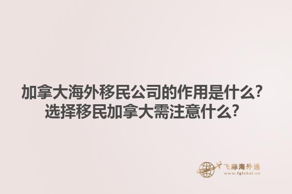 加拿大海外移民公司的作用是什么？選擇移民加拿大需注意什么？1.jpg