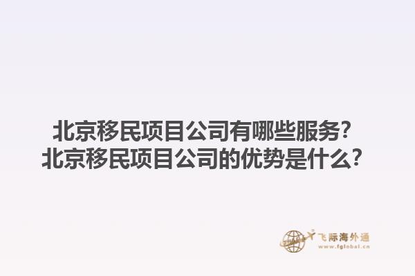 北京移民項(xiàng)目公司有哪些服務(wù)？北京移民項(xiàng)目公司的優(yōu)勢(shì)是什么？1.jpg