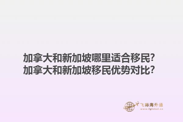 加拿大和新加坡哪里適合移民？加拿大和新加坡移民優(yōu)勢對比？1.jpg