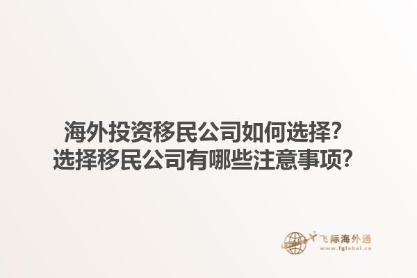 海外投資移民公司如何選擇？選擇移民公司有哪些注意事項(xiàng)？1.jpg