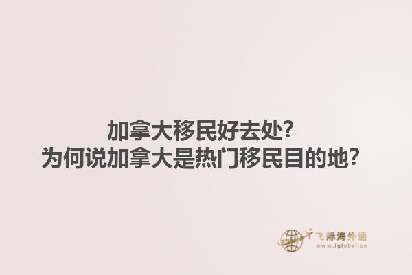 加拿大移民好去處？為何說(shuō)加拿大是熱門(mén)移民目的地？1.jpg