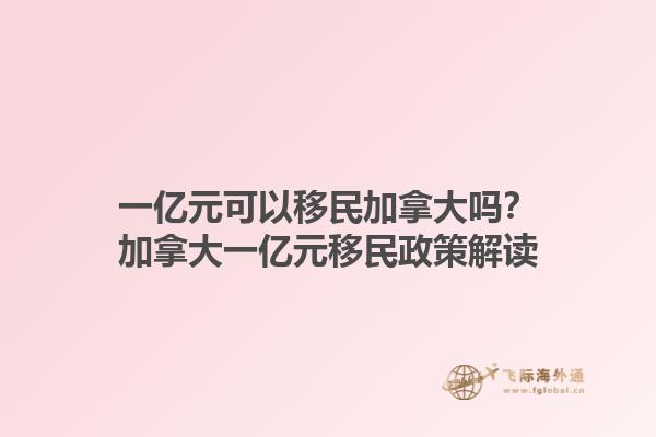 一億元可以移民加拿大嗎？加拿大一億元移民政策解讀1.jpg