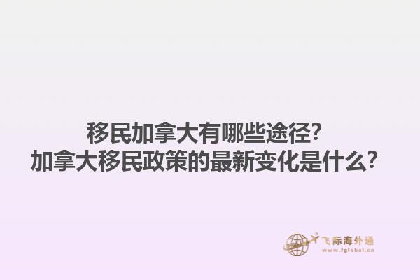 移民加拿大有哪些途徑？加拿大移民政策的最新變化是什么？1.jpg