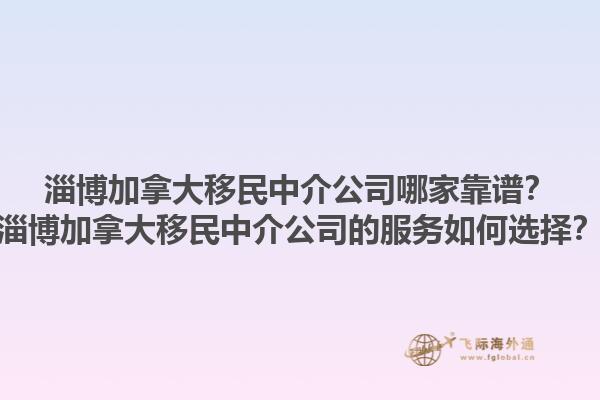 淄博加拿大移民中介公司哪家靠譜？淄博加拿大移民中介公司的服務(wù)如何選擇？1.jpg