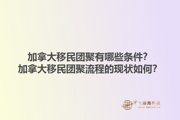 加拿大移民團(tuán)聚有哪些條件？加拿大移民團(tuán)聚流程的現(xiàn)狀如何？1.jpg