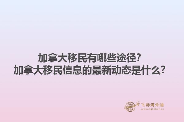加拿大移民有哪些途徑？加拿大移民信息的最新動態(tài)是什么？1.jpg