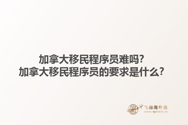 加拿大移民程序員難嗎？加拿大移民程序員的要求是什么？1.jpg