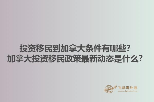 投資移民到加拿大條件有哪些？加拿大投資移民政策最新動(dòng)態(tài)是什么？1.jpg