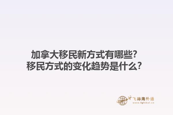 加拿大移民新方式有哪些？移民方式的變化趨勢是什么？1.jpg