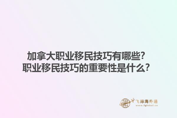 加拿大職業(yè)移民技巧有哪些？職業(yè)移民技巧的重要性是什么？1.jpg