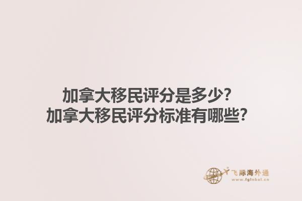 加拿大移民評分是多少？加拿大移民評分標準有哪些？1.jpg