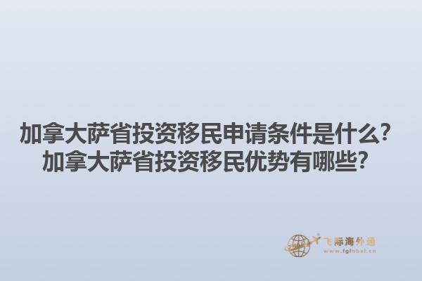 加拿大薩省投資移民申請條件是什么？加拿大薩省投資移民優(yōu)勢有哪些？1.jpg