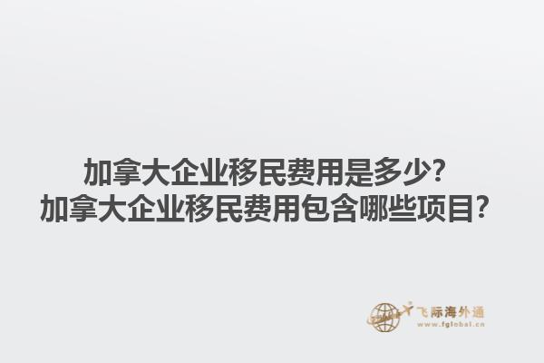 加拿大企業(yè)移民費(fèi)用是多少？加拿大企業(yè)移民費(fèi)用包含哪些項(xiàng)目？1.jpg