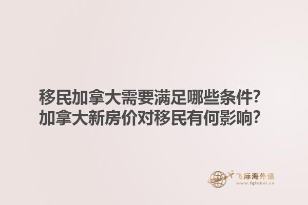 移民加拿大需要滿足哪些條件？加拿大新房價對移民有何影響？1.jpg