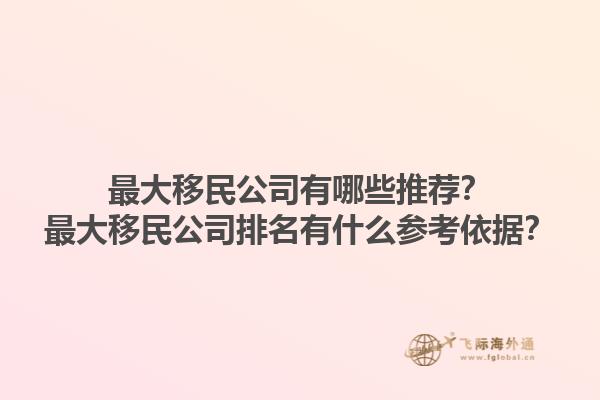 最大移民公司有哪些推薦？最大移民公司排名有什么參考依據(jù)？1.jpg