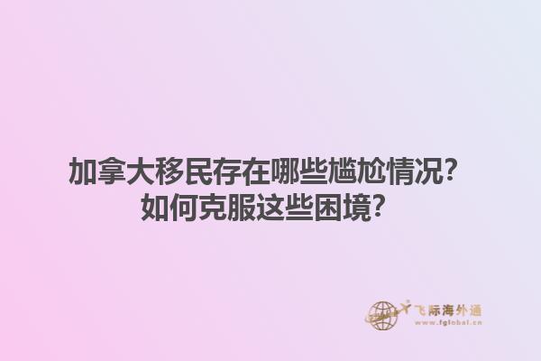 加拿大移民存在哪些尷尬情況？如何克服這些困境？1.jpg