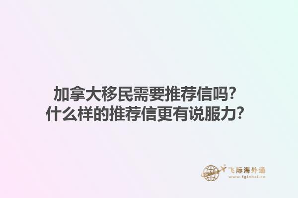 加拿大移民需要推薦信嗎？什么樣的推薦信更有說服力？1.jpg
