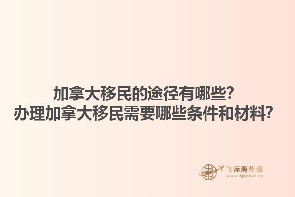 加拿大移民的途徑有哪些？辦理加拿大移民需要哪些條件和材料？1.jpg