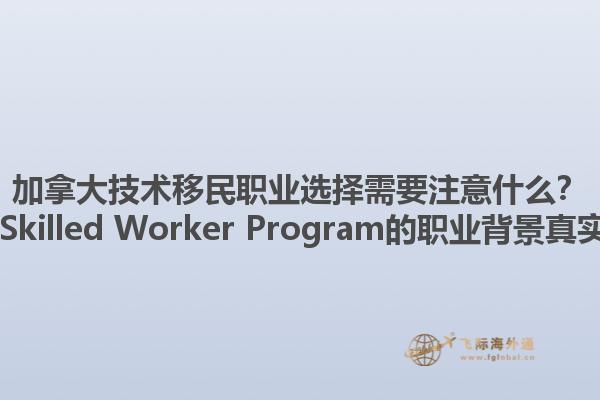 加拿大技術(shù)移民職業(yè)選擇需要注意什么？ Canadian Skilled Worker Program的職業(yè)背景真實性重要嗎？1.jpg