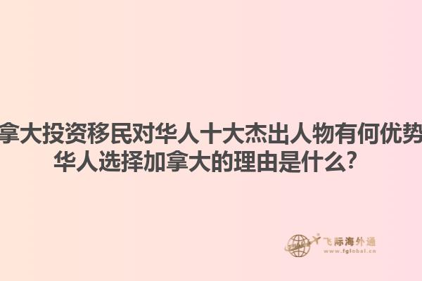 加拿大投資移民對華人十大杰出人物有何優(yōu)勢？華人選擇加拿大的理由是什么？1.jpg
