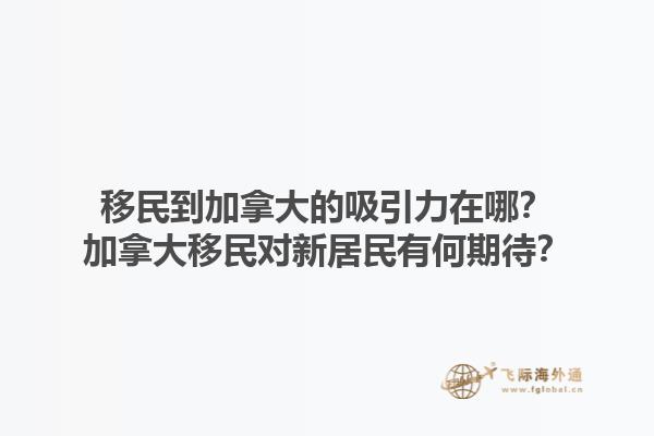 移民到加拿大的吸引力在哪？加拿大移民對新居民有何期待？1.jpg