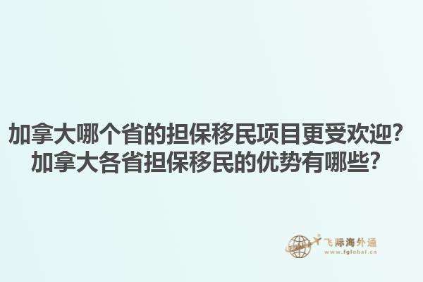 加拿大哪個省的擔(dān)保移民項目更受歡迎？加拿大各省擔(dān)保移民的優(yōu)勢有哪些？1.jpg