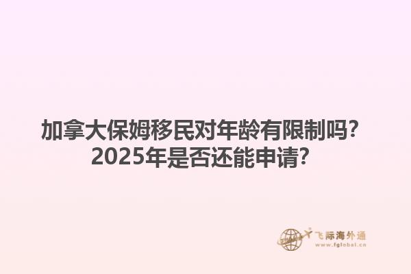 加拿大保姆移民對年齡有限制嗎？2025年是否還能申請？1.jpg
