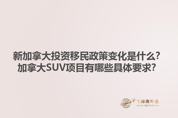 新加拿大投資移民政策變化是什么？加拿大SUV項目有哪些具體要求？1.jpg