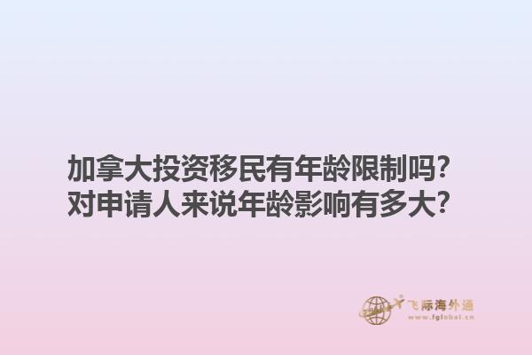 加拿大投資移民有年齡限制嗎？對申請人來說年齡影響有多大？1.jpg
