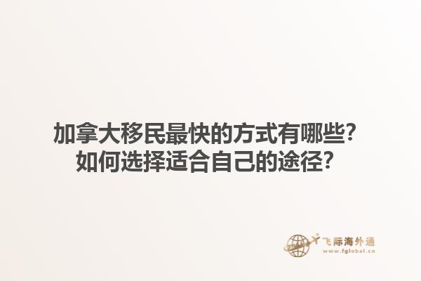 加拿大移民最快的方式有哪些？如何選擇適合自己的途徑？1.jpg