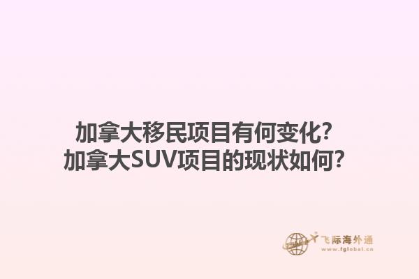 加拿大移民項(xiàng)目有何變化？加拿大SUV項(xiàng)目的現(xiàn)狀如何？1.jpg