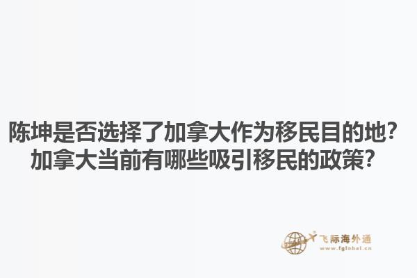 陳坤是否選擇了加拿大作為移民目的地？加拿大當(dāng)前有哪些吸引移民的政策？1.jpg