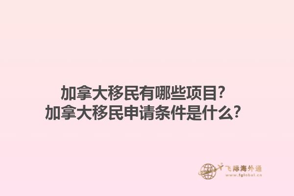加拿大移民有哪些項(xiàng)目？加拿大移民申請條件是什么？1.jpg
