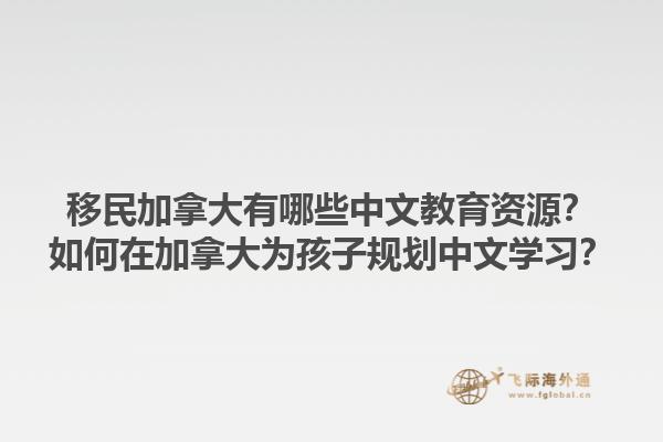 移民加拿大有哪些中文教育資源？如何在加拿大為孩子規(guī)劃中文學(xué)習(xí)？1.jpg